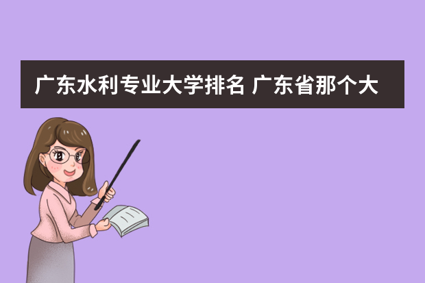 广东水利专业大学排名 广东省那个大专比较好